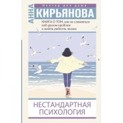 Нестандартная психология. Книга о том, как не сломаться под грузом проблем и найти радость жизни. Кирьянова А.В. АСТ