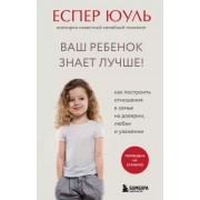 Ваш ребенок знает лучше! Как построить отношения в семье на доверии, любви и уважении. Е. Юуль Эксмо/Бомбора