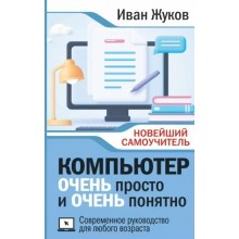 Компьютер очень просто и очень понятно. Современное руководство для любого возраста. И. Жуков АСТ