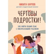 Чертовы подростки! Как найти общий язык с повзрослевшим ребенком. Н. Карпов Эксмо/Бомбора