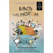 Власть над мозгом. Настрой свои привычки: измени шаблоны поведения, избавься от вредных стереотипов, управляй своими мыслями, временем и целями. П. Сухова АСТ
