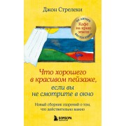 Что хорошего в красивом пейзаже, если вы не смотрите в окно. Новый сборник озарений о том, что действительно важно. Д. Стрелеки Эксмо/Бомбора