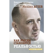 Как мысли становятся реальностью. Пошаговое руководство по управлению судьбой. М. Агеев АСТ