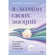 Я — хозяин своих эмоций: как управлять тревогой и находить спокойствие. В. Шиманская Эксмо/МаннИвановФербер