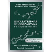 Доказательная психосоматика со справочником. Факты и научный подход. Очень полезная книга для всех, кто думает о здоровье. Т. Кармацкий АСТ