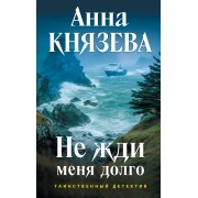 Не жди меня долго. А. Князева Эксмо