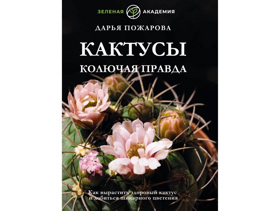Кактусы. Колючая правда. Д. Пожарова АСТ