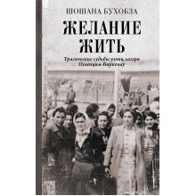 Желание жить. Трагические судьбы узниц лагеря Освенцим - Биркенау. Ш. Бухобза АСТ