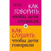 Как говорить, чтобы дети слушали, и как слушать, чтобы дети говорили. А.Фабер Эксмо/Бомбора